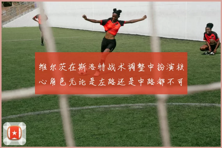 维尔茨在斯洛特战术调整中扮演核心角色无论是左路还是中路都不可或缺