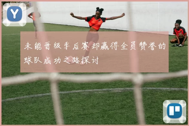 未能晋级季后赛却赢得全员赞誉的球队成功之路探讨