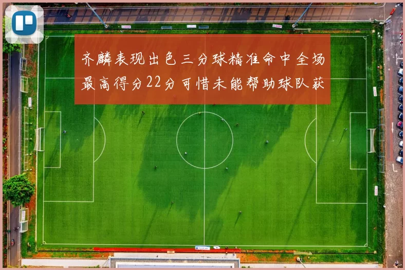 齐麟表现出色三分球精准命中全场最高得分22分可惜未能帮助球队获胜