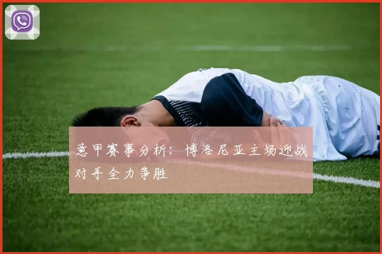 意甲赛事分析：博洛尼亚主场迎战对手全力争胜