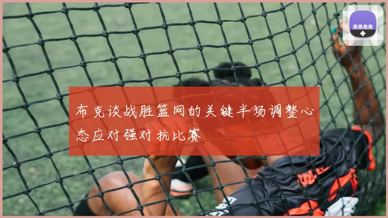 布克谈战胜篮网的关键半场调整心态应对强对抗比赛