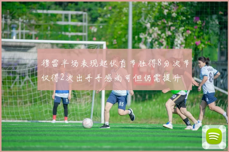 穆雷半场表现起伏首节独得8分次节仅得2次出手手感尚可但仍需提升
