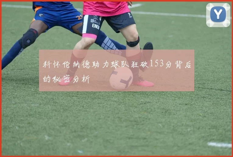科怀伦纳德助力球队狂砍153分背后的秘密分析