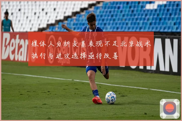 媒体人分析麦基表现不足北京战术执行与进攻选择亟待改善