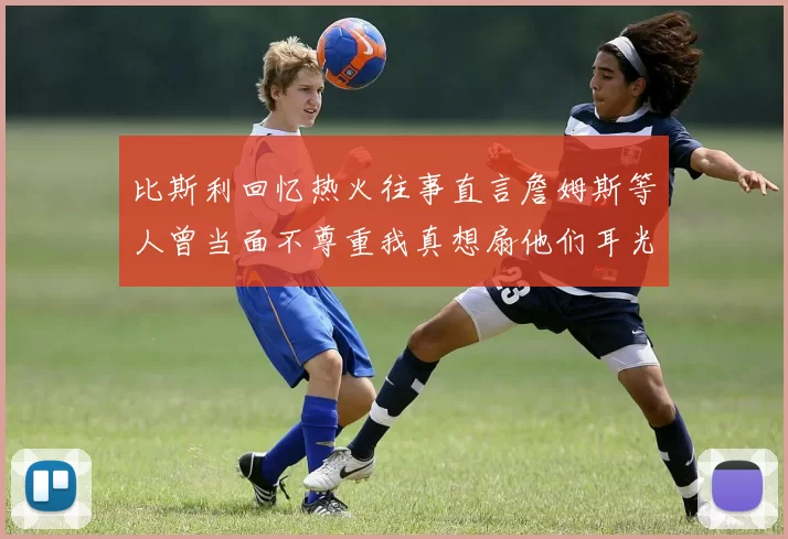 比斯利回忆热火往事直言詹姆斯等人曾当面不尊重我真想扇他们耳光