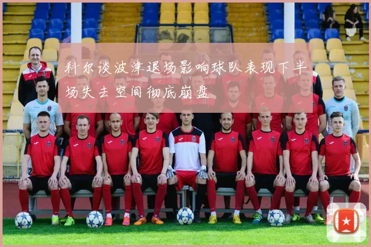 科尔谈波津退场影响球队表现下半场失去空间彻底崩盘